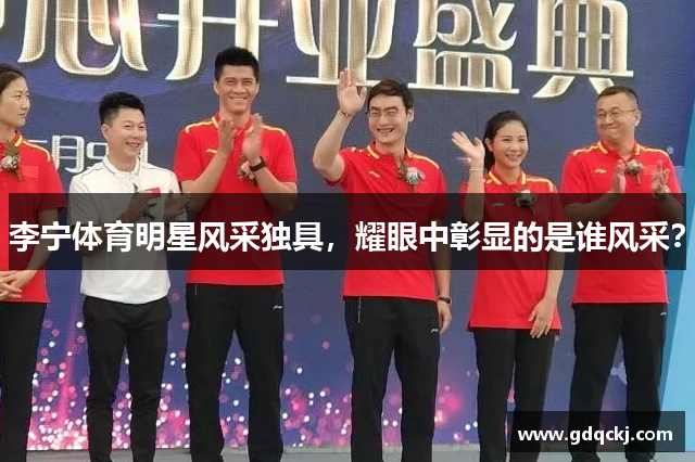 李宁体育明星风采独具，耀眼中彰显的是谁风采？