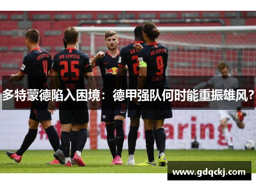 多特蒙德陷入困境：德甲强队何时能重振雄风？