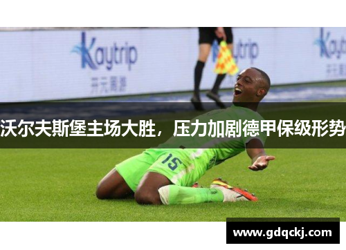 沃尔夫斯堡主场大胜，压力加剧德甲保级形势