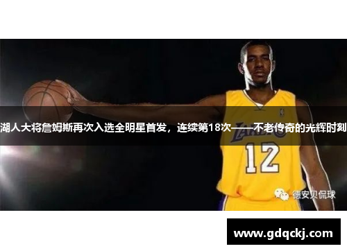 湖人大将詹姆斯再次入选全明星首发，连续第18次——不老传奇的光辉时刻