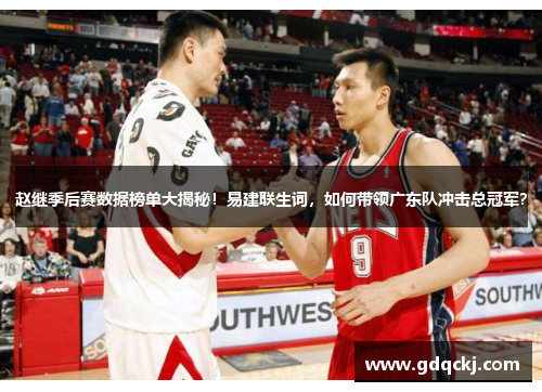 赵继季后赛数据榜单大揭秘！易建联生词，如何带领广东队冲击总冠军？
