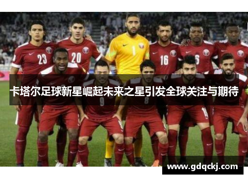卡塔尔足球新星崛起未来之星引发全球关注与期待