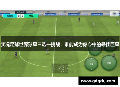 实况足球世界球星三选一挑战：谁能成为你心中的最佳巨星