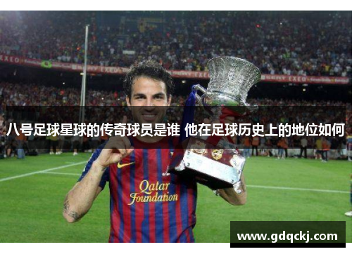 八号足球星球的传奇球员是谁 他在足球历史上的地位如何