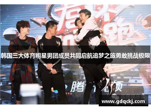 韩国三大体育明星男团成员共同启航追梦之旅勇敢挑战极限