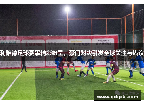 利雅德足球赛事精彩纷呈，豪门对决引发全球关注与热议